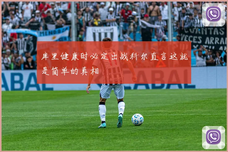库里健康时必定出战科尔直言这就是简单的真相