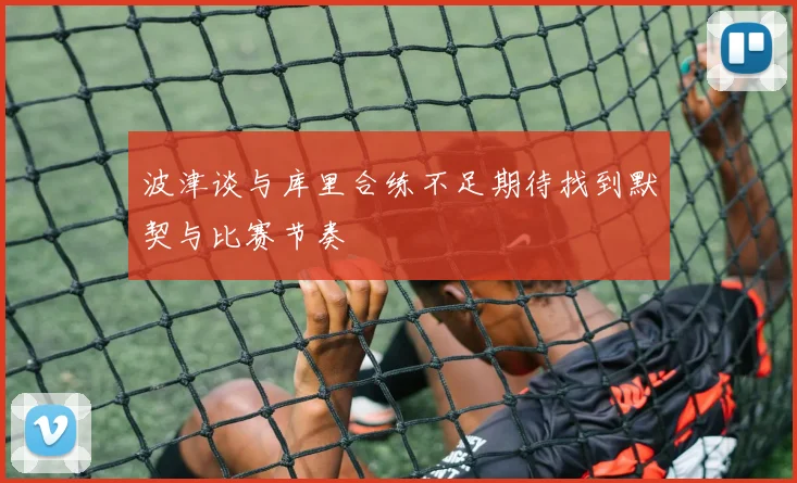 波津谈与库里合练不足期待找到默契与比赛节奏