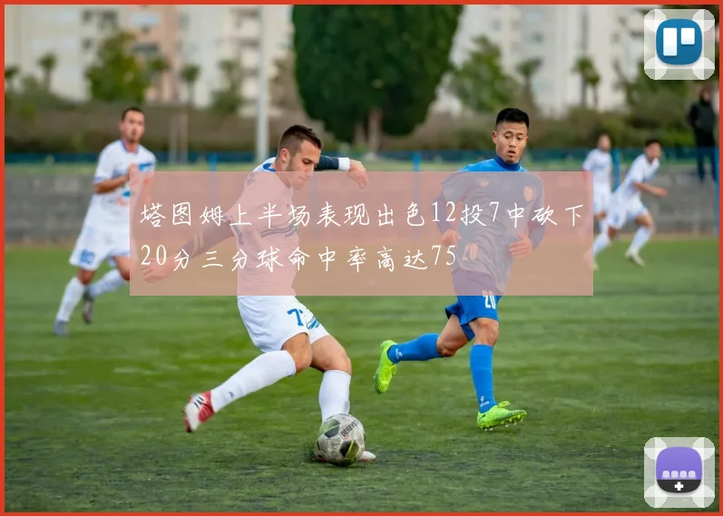 塔图姆上半场表现出色12投7中砍下20分三分球命中率高达75