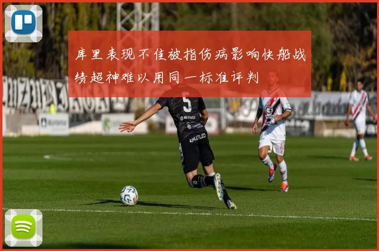 库里表现不佳被指伤病影响快船战绩超神难以用同一标准评判