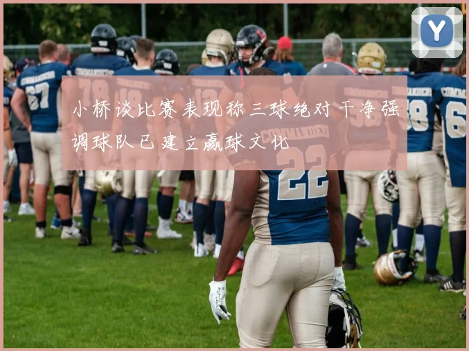小桥谈比赛表现称三球绝对干净强调球队已建立赢球文化