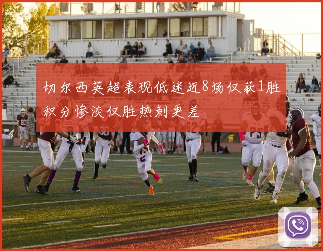 切尔西英超表现低迷近8场仅获1胜积分惨淡仅胜热刺更差