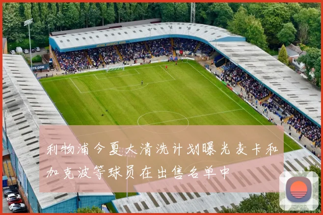 利物浦今夏大清洗计划曝光麦卡和加克波等球员在出售名单中