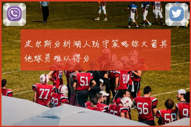 皮尔斯分析湖人防守策略称火箭其他球员难以得分