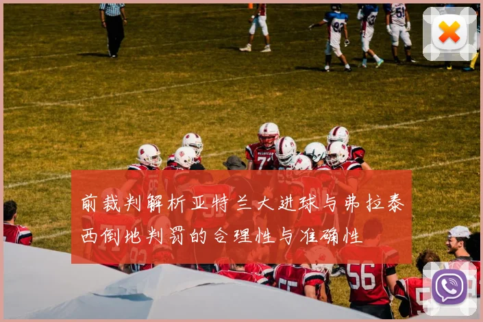 前裁判解析亚特兰大进球与弗拉泰西倒地判罚的合理性与准确性